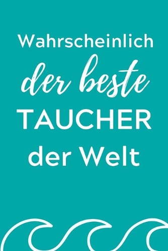 Wahrscheinlich Der Beste Taucher Der Welt: A4 Notizbuch SEMESTERPLANER Geschenkidee für Taucher - schönes Geschenk für Geräte Taucher Fans - Trainingsbuch - Planer - Tauchen - Taucherlogbuch