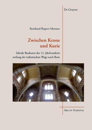 Zwischen Krone und Kurie: Sakrale Baukunst des 12. Jahrhunderts entlang der italienischen Wege nach Rom(17 Ars et Scientia)