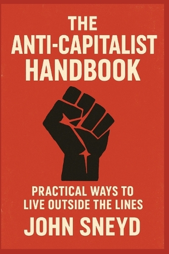 The Anti-Capitalist Handbook: Practical Ways to Live Outside the Lines(6 Self Help and Self Work)