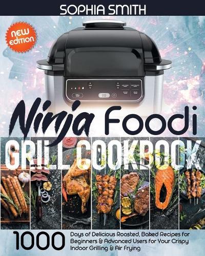 Ninja Foodi Grill Cookbook: 1000-Days of Delicious Roasted, Baked Recipes for Beginners & Advanced Users for Your Crispy Indoor Grilling & Air Frying -New Edition-