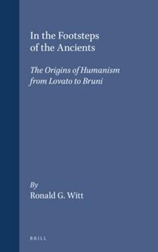 In the Footsteps of the Ancients: The Origins of Humanism from Lovato to Bruni