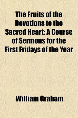 The Fruits of the Devotions to the Sacred Heart; A Course of Sermons for the First Fridays of the Year