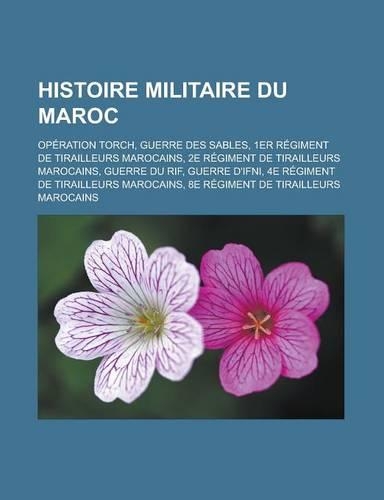 Histoire Militaire Du Maroc: Operation Torch, Guerre Des Sables, 1er Regiment de Tirailleurs Marocains, 2e Regiment de Tirailleurs Marocains, Guerre Du Rif, Guerre D'Ifni, 4e Re