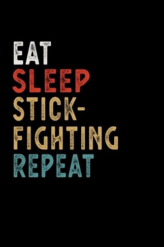 Eat Sleep Stick-Fighting Repeat Funny Sport Gift Idea: Lined Notebook / Journal Gift, 100 Pages, 6x9, Soft Cover, Matte Finish