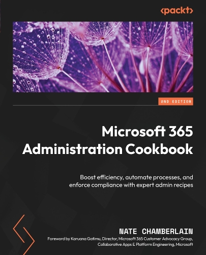 Microsoft 365 Administration Cookbook: Boost efficiency, automate processes, and enforce compliance with expert admin recipes