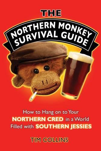 The Northern Monkey Survival Guide: How to Hang on to Your Northern Cred in a World Filled with Southern Jessies