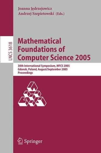 Mathematical Foundations of Computer Science 2005: 30th International Symposium, MFCS 2005, Gdansk, Poland, August29-September 2. 2005, Proceedings(3618 Lecture Notes in Computer Science)