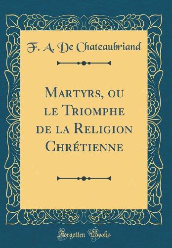 Martyrs, ou le Triomphe de la Religion Chrétienne (Classic Reprint)