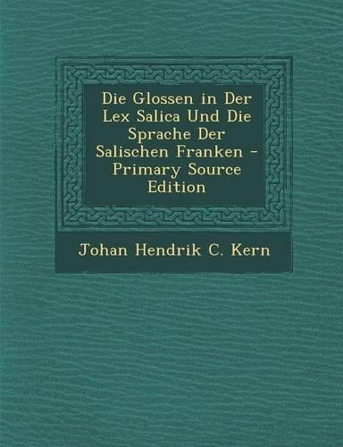 Die Glossen in Der Lex Salica Und Die Sprache Der Salischen Franken - Primary Source Edition