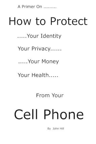 A Primer on How to Protect Your Identity Your Privacy Your Money Your Health from Your Cell Phone