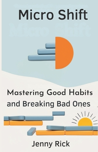 Micro Shift: The Art of Mastering Good Habits and Breaking Bad Ones