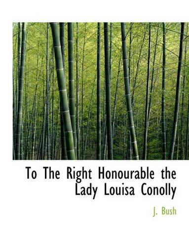 To the Right Honourable the Lady Louisa Conolly