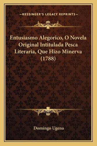 Entusiasmo Alegorico, O Novela Original Intitulada Pesca Literaria, Que Hizo Minerva (1788)
