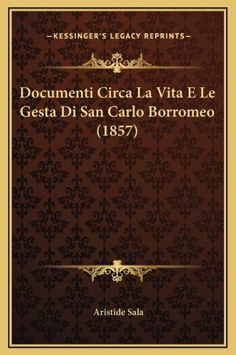 Documenti Circa La Vita E Le Gesta Di San Carlo Borromeo (1857)