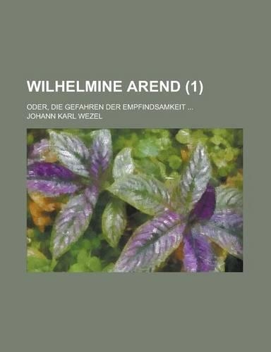 Wilhelmine Arend (1); Oder, Die Gefahren Der Empfindsamkeit