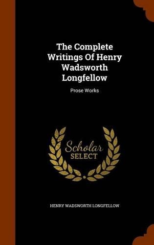 The Complete Writings of Henry Wadsworth Longfellow: Prose Works