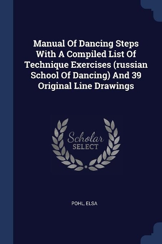 Manual of Dancing Steps with a Compiled List of Technique Exercises (Russian School of Dancing) and 39 Original Line Drawings