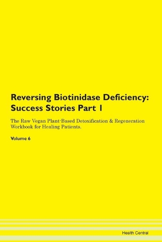 Reversing Biotinidase Deficiency: Success Stories Part 1 The Raw Vegan Plant-Based Detoxification & Regeneration Workbook for Healing Patients. Volume 6