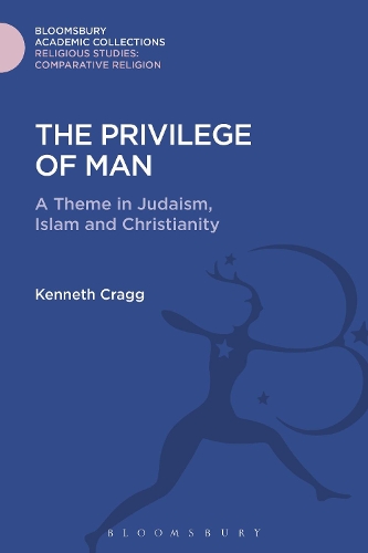The Privilege of Man: A Theme in Judaism, Islam and Christianity(Religious Studies: Bloomsbury Academic Collections)