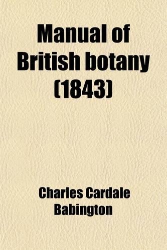 Manual of British Botany; Containing the Flowering Plants and Ferns Arranged According to Natural Orders