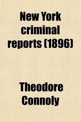 New York Criminal Reports (Volume 10); Reports of Cases Decided in All Courts of the State of New York Involving Questions of Criminal Law and Practice with Notes and References