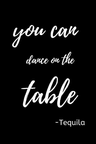 You can Dance on the Table -Tequila: Funny Mexican gag gift Journal for Cinco de Mayo. Lined Notebook