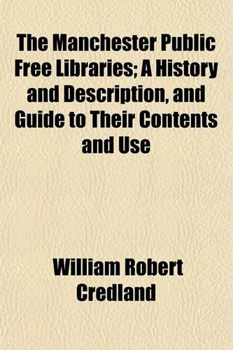The Manchester Public Free Libraries; A History and Description, and Guide to Their Contents and Use