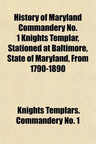 History of Maryland Commandery No. 1 Knights Templar, Stationed at Baltimore, State of Maryland, from 1790-1890