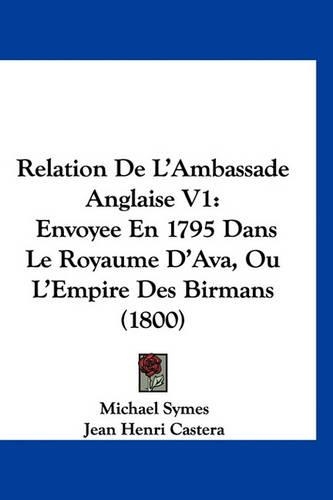 Relation de L'Ambassade Anglaise V1: Envoyee En 1795 Dans Le Royaume D'Ava, Ou L'Empire Des Birmans (1800)