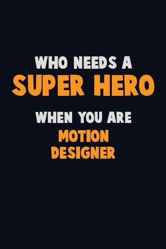 Who Need A SUPER HERO, When You Are Motion Designer: 6X9 Career Pride 120 pages Writing Notebooks