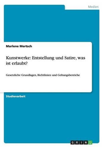 Kunstwerke: Entstellung und Satire, was ist erlaubt?: Gesetzliche Grundlagen, Richtlinien und Geltungsbereiche