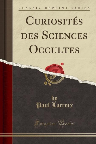Curiosités Des Sciences Occultes (Classic Reprint)