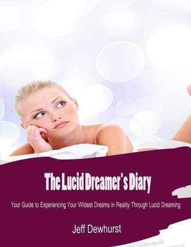 The Lucid Dreamer's Diary - Your Guide to Experiencing Your Wildest Dreams in Reality Through Lucid Dreaming