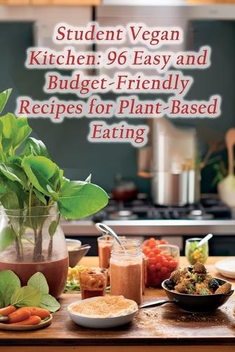 Student Vegan Kitchen: 96 Easy and Budget-Friendly Recipes for Plant-Based Eating