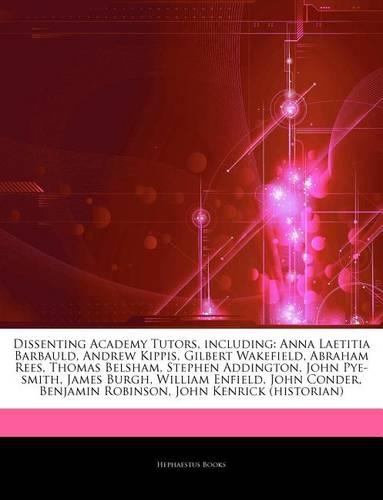Articles on Dissenting Academy Tutors, Including: Anna Laetitia Barbauld, Andrew Kippis, Gilbert Wakefield, Abraham Rees, Thomas Belsham, Stephen Addington, John Pye-Smith, James Burgh, William Enfi