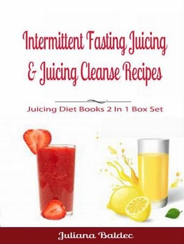 Intermittent Fasting Juicing & Juicing Cleanse Recipes: Juicing Diet Books 2 in 1 Box Set