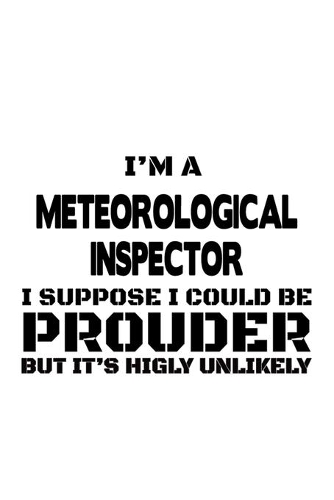 I'm A Meteorological Inspector I Suppose I Could Be Prouder But It's Highly Unlikely