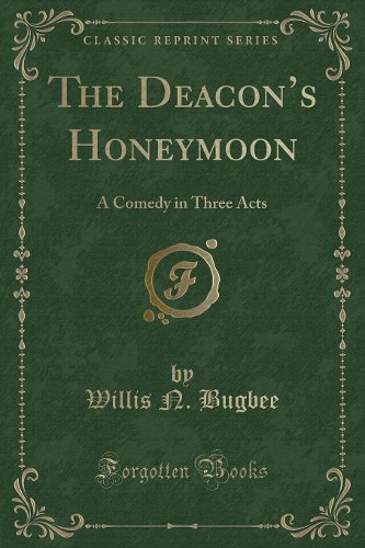 The Deacons Honeymoon: A Comedy in Three Acts (Classic Reprint)