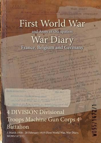 4 DIVISION Divisional Troops Machine Gun Corps 4 Battalion: 3 March 1918 - 28 February 1919 (First World War, War Diary, WO95/1472/1)