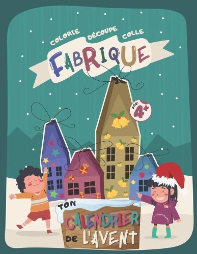 Fabrique Ton Calendrier de l'Avent: Cahier d'Activités DIY pour Enfant (Filles et Garçons) - Colorie, Découpe, Colle et Crée Tes Maisons de l'Avent à Ouvrir Chaque Jour en Attendant No
