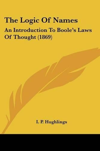 The Logic Of Names: An Introduction To Boole's Laws Of Thought (1869)