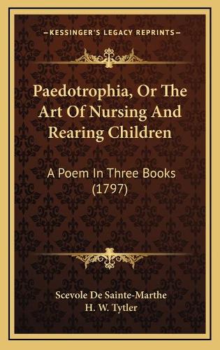 Paedotrophia, Or The Art Of Nursing And Rearing Children: A Poem In Three Books (1797)