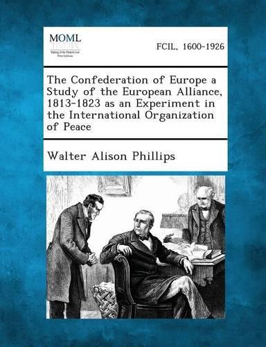 The Confederation of Europe a Study of the European Alliance, 1813-1823 as an Experiment in the International Organization of Peace