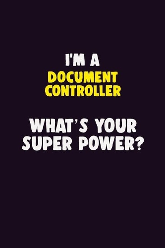 I'M A Document Controller, What's Your Super Power?: 6X9 120 pages Career Notebook Unlined Writing Journal