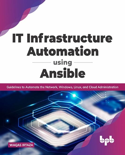 IT Infrastructure Automation Using Ansible: Guidelines to Automate the Network, Windows, Linux, and Cloud Administration