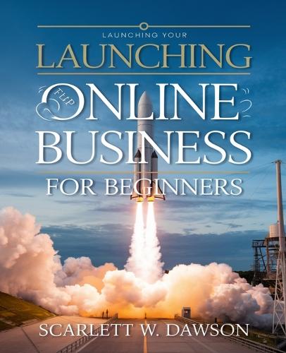 Launching Your Online Business for beginners: A Comprehensive Guide for Beginners to Master Selling Products and Generating Income Effortlessly