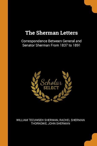 The Sherman Letters: Correspondence Between General and Senator Sherman from 1837 to 1891