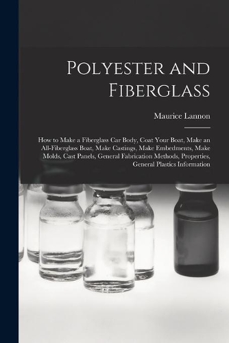 Polyester and Fiberglass: How to Make a Fiberglass Car Body, Coat Your Boat, Make an All-fiberglass Boat, Make Castings, Make Embedments, Make Molds, Cast Panels, General Fab