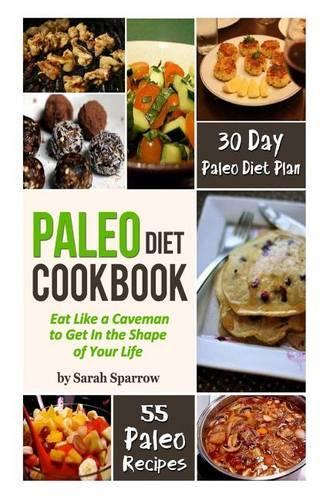 Paleo Diet Cookbook: Eat Like a Caveman to Get In the Shape of Your Life, Including 30 Day Paleo Diet Plan and Paleo Recipes