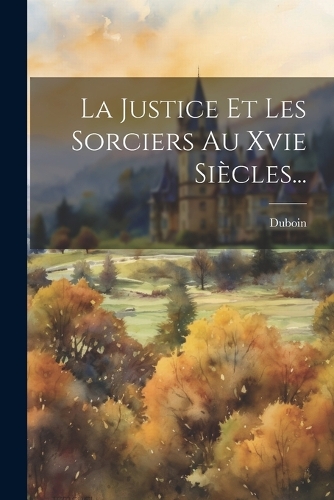 La Justice Et Les Sorciers Au Xvie Siècles...